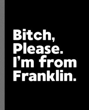 Paperback Bitch, Please. I'm From Franklin.: A Vulgar Adult Composition Book for a Native Franklin, Wisconsin WI Resident Book