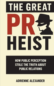 Paperback The Great PR Heist: How Public Perception Stole the Truth About Public Relations: How Public Perception Stole the Truth About Public Relations Book