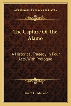 Paperback The Capture Of The Alamo: A Historical Tragedy In Four Acts, With Prologue Book