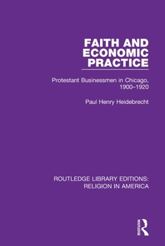 Paperback Faith and Economic Practice: Protestant Businessmen in Chicago, 1900-1920 Book