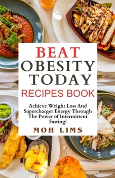 Beat Obesity Today Recipe Book: Achieve Weight Loss and Supercharge Energy Through the Power of Intermittent Fasting!