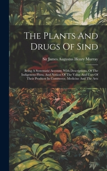 Hardcover The Plants And Drugs Of Sind: Being A Systematic Account, With Descriptions, Of The Indigenous Flora, And Notices Of The Value And Uses Of Their Pro Book