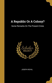 Hardcover A Republic Or A Colony?: Some Remarks On The Present Crisis Book