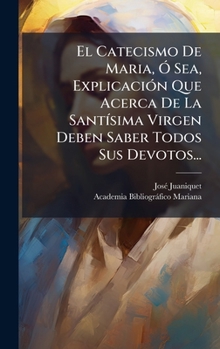 El Catecismo De Maria, Ã" Sea, ExplicaciÃ3n Que Acerca De La SantÃ-sima Virgen Deben Saber Todos Sus Devotos... (Spanish Edition)