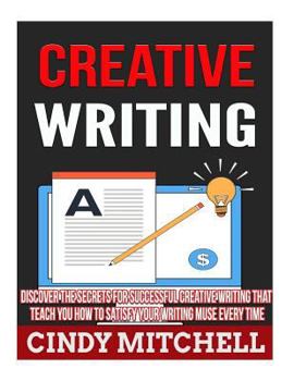 Paperback Creative Writing: Discover The Secrets For Successful Creative Writing That Teach You How to Satisfy Your Writing Muse Every Time Book