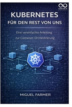 Kubernetes für den Rest von uns: Eine vereinfachte Anleitung zur Container-Orchestrierung (German Edition)