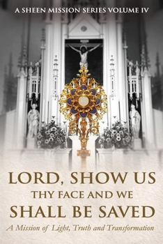 LORD, SHOW US THY FACE AND WE SHALL BE SAVED: A Mission of Light, Truth, and Transformation (The Sheen Mission Series - Devotional Journeys with Archbishop Fulton J. Sheen)