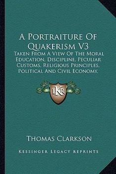 Paperback A Portraiture Of Quakerism V3: Taken From A View Of The Moral Education, Discipline, Peculiar Customs, Religious Principles, Political And Civil Econ Book