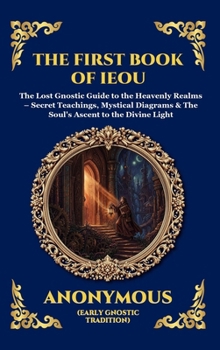 The First Book of IEOU: The Lost Gnostic Guide to the Heavenly Realms - Secret Teachings, Mystical Diagrams & The Soul's Ascent to the Divine Light ... Reading) (Library of Alexandria - Esoteric)