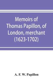 Memoirs of Thomas Papillon, of London, merchant. (1623-1702)
