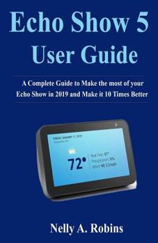 Paperback Echo Show 5 Guide: A Complete Guide to Make the most of your Echo Show in 2019 and Make it 10 Times Better Book