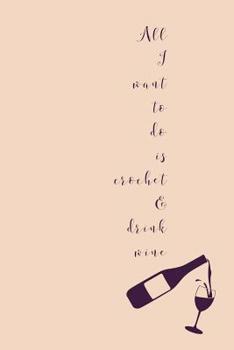 Paperback All I Want To Do Is Crochet: Novel Wine And Crocheting Quote - Notepad With Lines To Write In Book