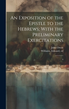 Hardcover An Exposition of the Epistle to the Hebrews; With the Preliminary Exercitations: 4 Book