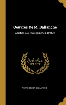 Hardcover Oeuvres De M. Ballanche: Addition Aux Prolégomènes. Orphée [French] Book