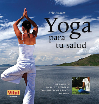 Yoga para tu salud: Las bases de la salud integral con ejercicios básicos de yoga (Vital)