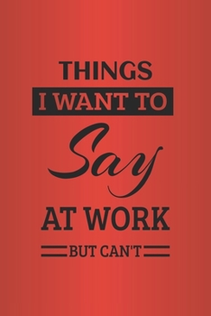 Things I Want To Say at Work But Can't: Blank lined journal