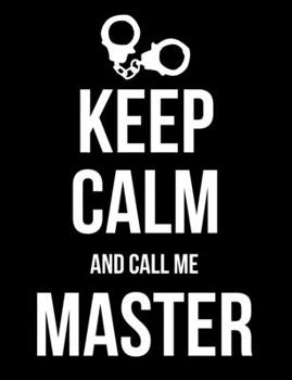 Keep Calm and Call Me Master: BDSM Dominant Submissive Adult Journal Notebook 120 lined pages 6.44" x 9.69"