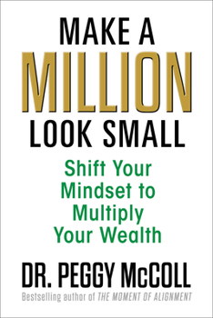 Make a Million Look Small: Shift Your Mindset to Multiply Your Wealth