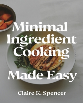 Minimal Ingredient Cooking Made Easy: Slow cooker recipes for creating flavorful and budget-friendly meals