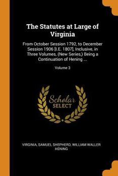 Paperback The Statutes at Large of Virginia: From October Session 1792, to December Session 1906 [i.E. 1807], Inclusive, in Three Volumes, (New Series, ) Being Book