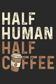 Half Human Half Cffee: Half Human Half Coffee Funny  Journal/Notebook Blank Lined Ruled 6x9 100 Pages