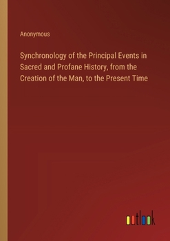 Paperback Synchronology of the Principal Events in Sacred and Profane History, from the Creation of the Man, to the Present Time Book