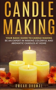 Paperback Candle Making: Your Basic Guide To Candle Making: Be an Expert in Making Colorful and Aromatic Candles At Home Book