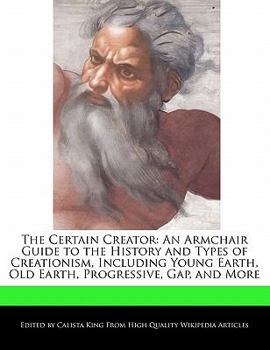 The Certain Creator : An Armchair Guide to the History and Types of Creationism, Including Young Earth, Old Earth, Progressive, Gap, and More