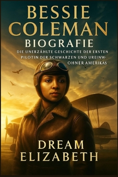 Biografie von Bessie Coleman: Die unerzählte Geschichte der ersten Pilotin der Schwarzen und Ureinwohner Amerikas (BIOGRAPHY OF THE WOMEN WHO DARED SERIES)