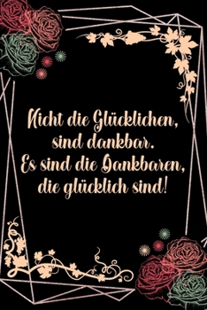 Paperback Nicht die glücklichen sind dankbar Es sind die Dankbaren die glücklich sind: Dankbarkeits-Tagebuch für mehr Achtsamkeit im DIN-A5 Format mit 120 linie [German] Book