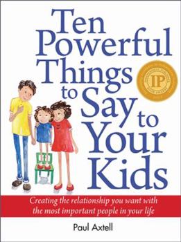 Paperback Ten Powerful Things to Say to Your Kids: Creating the Relationship You Want with the Most Important People in Your Life Book