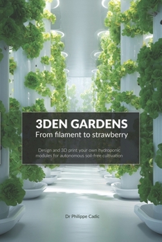 Paperback 3DEN GARDENS - Design and 3D print your own hydroponic modules for autonomous soil-free cultivation: From Prototype to Production: Build and Protect Y Book