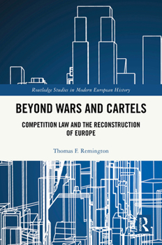 Beyond Wars and Cartels: Competition Law and the Reconstruction of Europe (Routledge Studies in Modern European History)