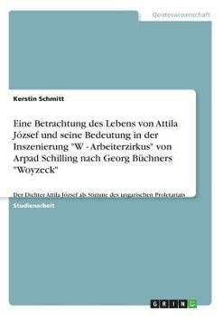 Paperback Eine Betrachtung des Lebens von Attila József und seine Bedeutung in der Inszenierung "W - Arbeiterzirkus" von Arpad Schilling nach Georg Büchners "Wo [German] Book