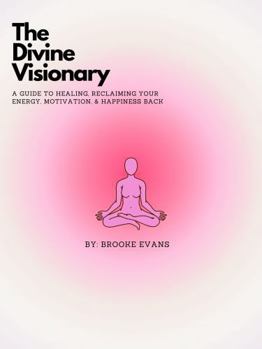 Paperback The Divine Visionary: A guide to healing, reclaiming your energy, motivation, & happiness back Book