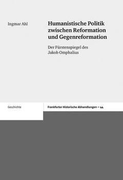 Humanistische Politik Zwischen Reformation Und Gegenreformation: Der Furstenspiegel Des Jakob Omphalius