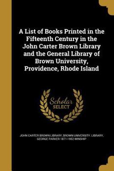 Paperback A List of Books Printed in the Fifteenth Century in the John Carter Brown Library and the General Library of Brown University, Providence, Rhode Islan Book