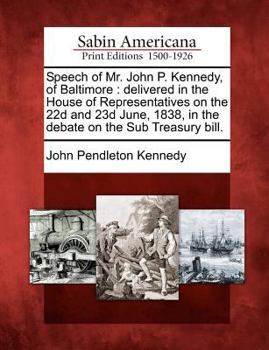 Paperback Speech of Mr. John P. Kennedy, of Baltimore: Delivered in the House of Representatives on the 22d and 23d June, 1838, in the Debate on the Sub Treasur Book