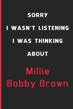Sorry I Wasn't Listening I Was Thinking About Millie Bobby Brown: 6x9 inch 120 Pages lined Notebook/Journal/Diary perfect gift for all men, women, ... are fans of films, series and Tv shows ...