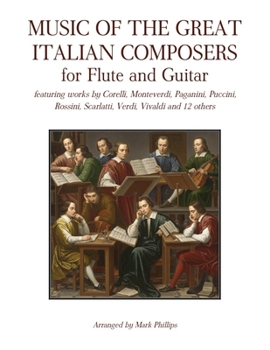 Music of the Great Italian Composers for Flute and Guitar: featuring works by Corelli, Monteverdi, Paganini, Puccini, Rossini, Scarlatti, Verdi, Vivaldi and 12 others