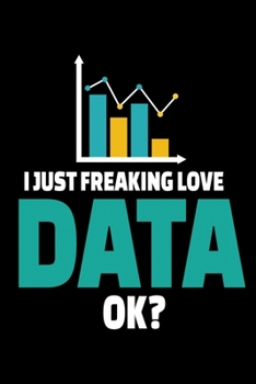 I Just Freaking Love Data OK: Blank Lined Journal Gift For Computer Data Science Related People.