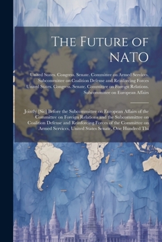 Paperback The Future of NATO: Jointly [sic] Before the Subcommittee on European Affairs of the Committee on Foreign Relations and the Subcommittee o Book