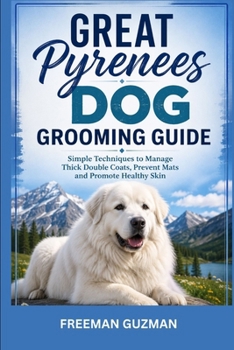 Great Pyrenees Dog Grooming Guide: Simple Techniques to Manage Thick Double Coats, Prevent Mats and Promote Healthy Skin