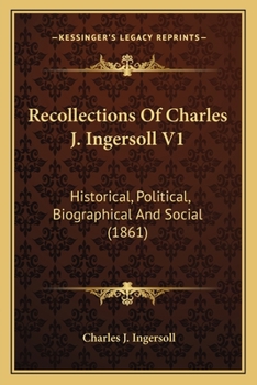 Recollections Of Charles J. Ingersoll V1: Historical, Political, Biographical And Social