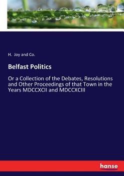 Paperback Belfast Politics: Or a Collection of the Debates, Resolutions and Other Proceedings of that Town in the Years MDCCXCII and MDCCXCIII [German] Book