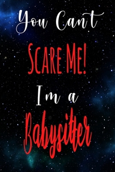 You Can't Scare Me! I'm A Babysitter: The perfect gift for the professional in your life - Funny 119 page lined journal!