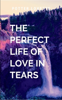 Paperback The Perfect Life of Love in Tears: A gripping tale of courage, destiny, and the eternal struggle between what is and what must be. Book
