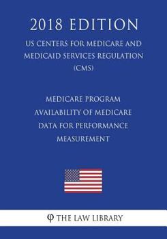 Medicare Program - Availability of Medicare Data for Performance Measurement (US Centers for Medicare and Medicaid Services Regulation) (CMS)