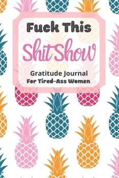 Paperback Fuck This Shit Show Gratitude Journal For Tired-Ass Women: Cuss words Gratitude Journal Gift For Tired-Ass Women and Girls; Blank Templates to Record Book