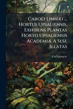 Caroli Linnæi ... Hortus Upsaliensis, Exhibens Plantas Horto Upsaliensis Academiæ A Sese Illatas